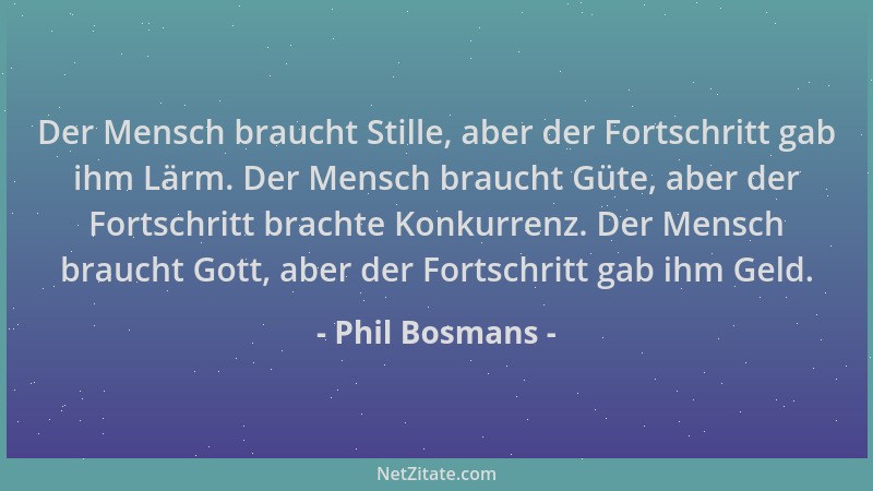 Phil Bosmans - Der Mensch braucht Stille, aber der Fortschritt gab ihm Lärm. Der Mensch braucht Güte, aber der Fortschritt...