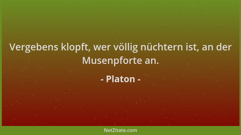 Platon - Vergebens klopft, wer völlig nüchtern ist, an der Musenpforte an....