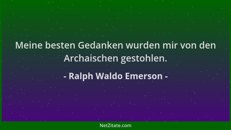 Ralph Waldo Emerson - Meine besten Gedanken wurden mir von den Archaischen gestohlen....