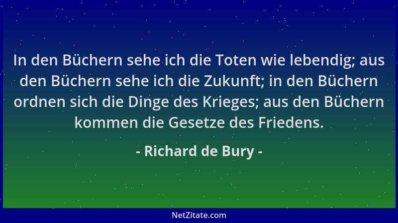Richard de Bury - In den Büchern sehe ich die Toten wie lebendig; aus den Büchern sehe ich die Zukunft; in den Büchern ordn...