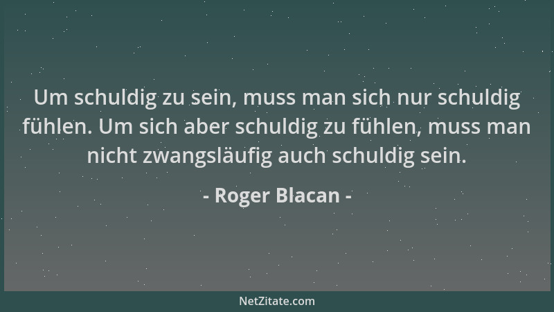Roger Blacan - Um schuldig zu sein, muss man sich nur schuldig fühlen. Um sich aber schuldig zu fühlen, muss man nicht zwan...