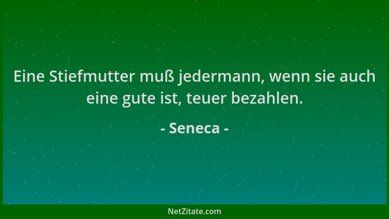 Seneca - Eine Stiefmutter muß jedermann, wenn sie auch eine gute ist, teuer bezahlen....