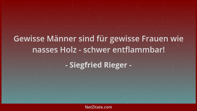 Siegfried Rieger - Gewisse Männer sind für gewisse Frauen wie nasses Holz - schwer entflammbar!...