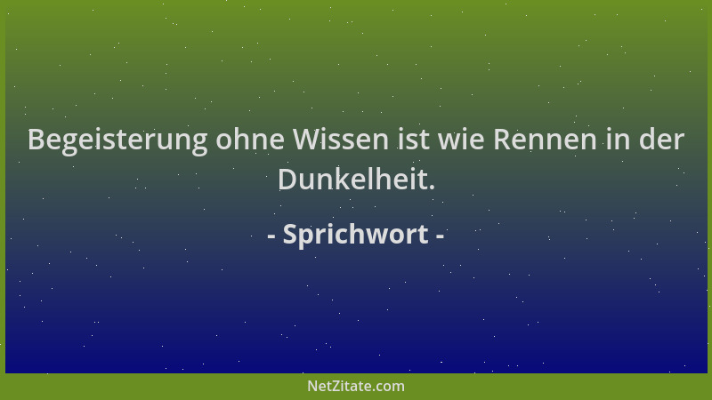 Sprichwort - Begeisterung ohne Wissen ist wie Rennen in der Dunkelheit....