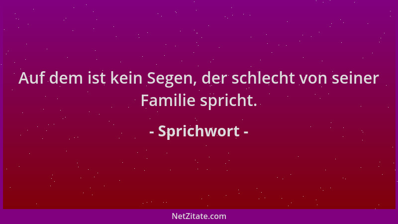 Sprichwort - Auf dem ist kein Segen, der schlecht von seiner Familie spricht....
