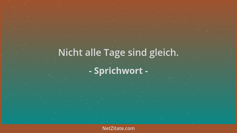 Sprichwort - Nicht alle Tage sind gleich....