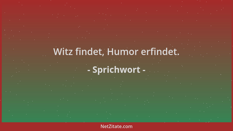 Sprichwort - Witz findet, Humor erfindet....