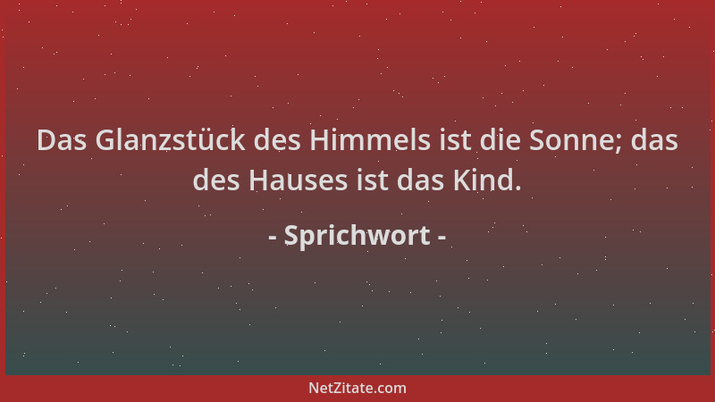 Sprichwort - Das Glanzstück des Himmels ist die Sonne; das des Hauses ist das Kind....