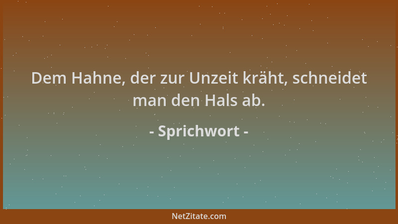Sprichwort - Dem Hahne, der zur Unzeit kräht, schneidet man den Hals ab....