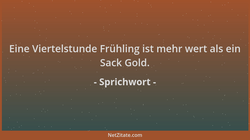 Sprichwort - Eine Viertelstunde Frühling ist mehr wert als ein Sack Gold....