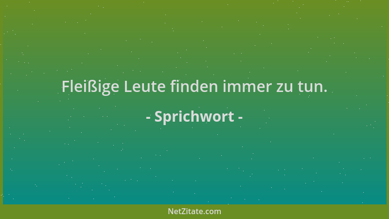 Sprichwort - Fleißige Leute finden immer zu tun....