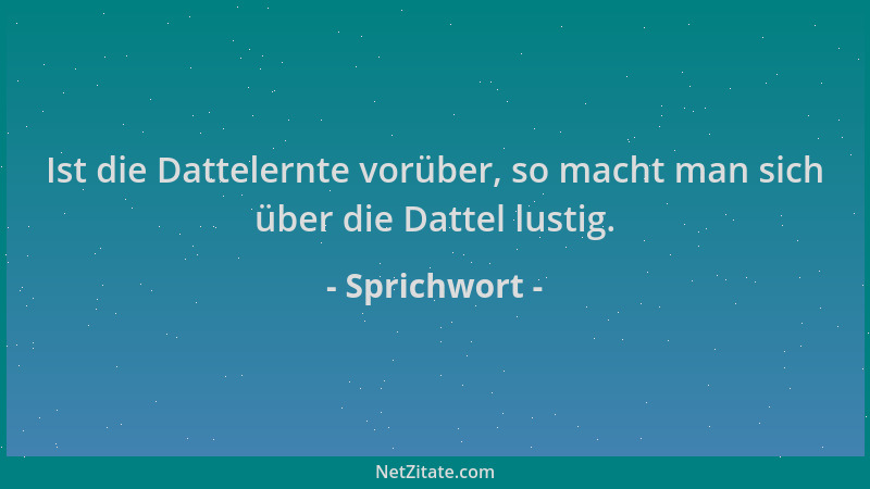 Sprichwort - Ist die Dattelernte vorüber, so macht man sich über die Dattel lustig....