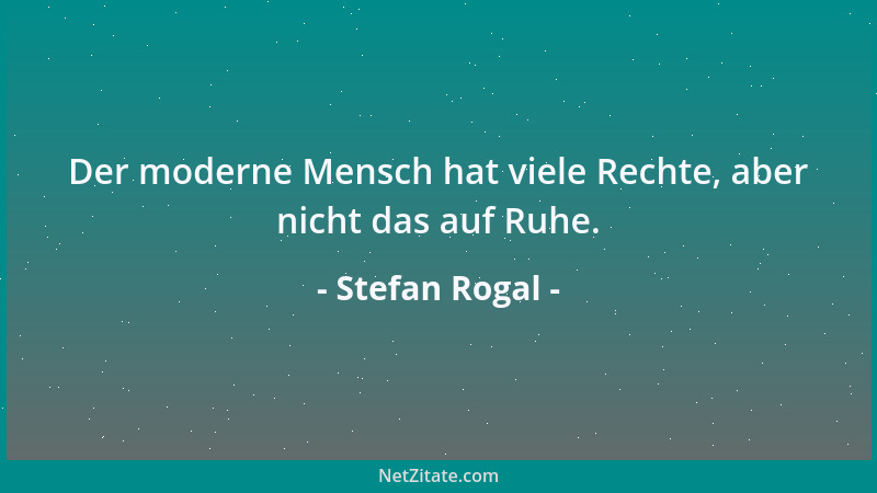 Stefan Rogal - Der moderne Mensch hat viele Rechte, aber nicht das auf Ruhe....
