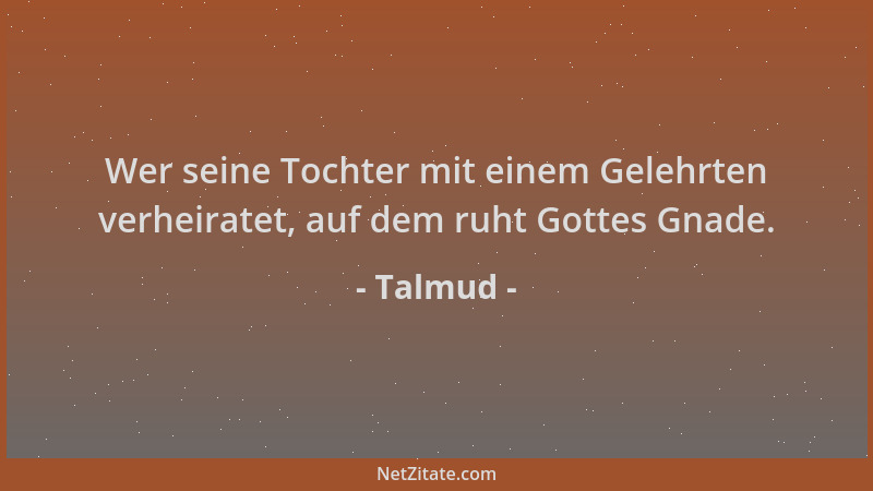 Talmud - Wer seine Tochter mit einem Gelehrten verheiratet, auf dem ruht Gottes Gnade....