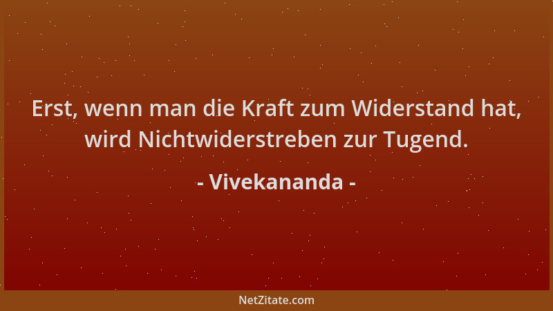 Vivekananda - Erst, wenn man die Kraft zum Widerstand hat, wird Nichtwiderstreben zur Tugend....