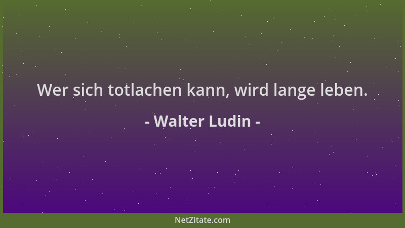 Walter Ludin - Wer sich totlachen kann, wird lange leben....