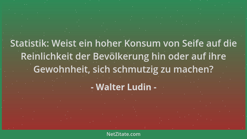 Walter Ludin - Statistik: Weist ein hoher Konsum von Seife auf die Reinlichkeit der Bevölkerung hin oder auf ihre Gewohnhei...