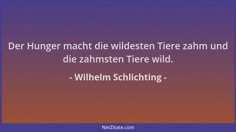 Wilhelm Schlichting - Der Hunger macht die wildesten Tiere zahm und die zahmsten Tiere wild....