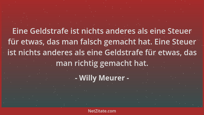 Willy Meurer - Eine Geldstrafe ist nichts anderes als eine Steuer für etwas, das man falsch gemacht hat. Eine Steuer ist ni...