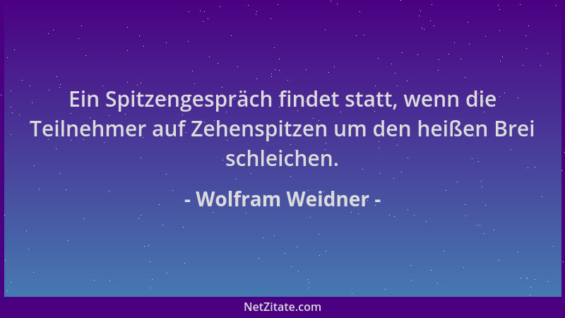 Wolfram Weidner - Ein Spitzengespräch findet statt, wenn die Teilnehmer auf Zehenspitzen um den heißen Brei schleichen....