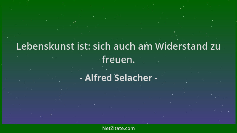 Alfred Selacher - Lebenskunst ist: sich auch am Widerstand zu freuen....