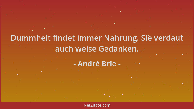 André Brie - Dummheit findet immer Nahrung. Sie verdaut auch weise Gedanken....