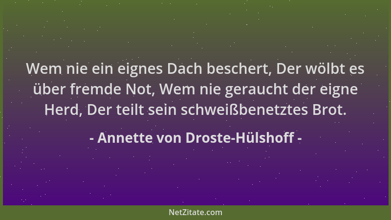Annette von Droste-Hülshoff - Wem nie ein eignes Dach beschert, Der wölbt es über fremde Not, Wem nie geraucht der eigne He...
