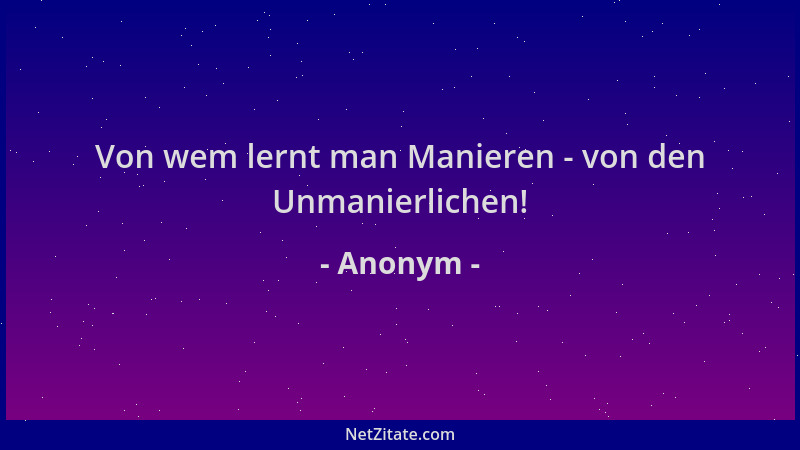 Anonym - Von wem lernt man Manieren - von den Unmanierlichen!...