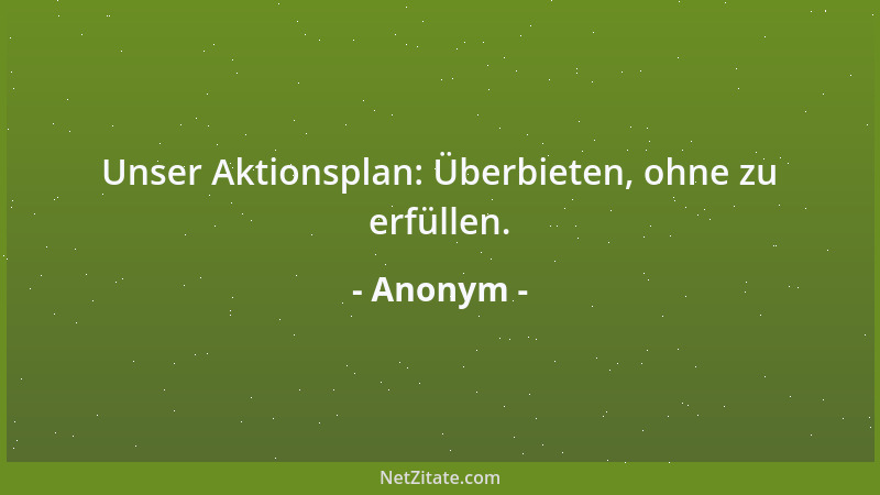Anonym - Unser Aktionsplan: Überbieten, ohne zu erfüllen....