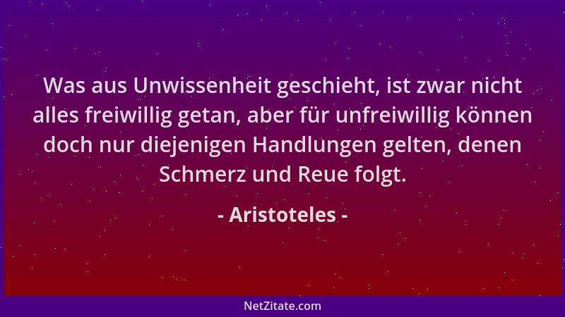 Aristoteles - Was aus Unwissenheit geschieht, ist zwar nicht alles freiwillig getan, aber für unfreiwillig können doch nur...