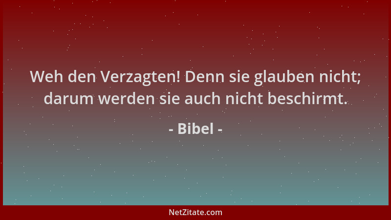 Bibel - Weh den Verzagten! Denn sie glauben nicht; darum werden sie auch nicht beschirmt....