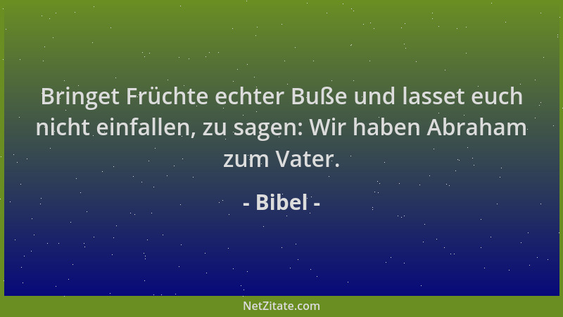 Bibel - Bringet Früchte echter Buße und lasset euch nicht einfallen, zu sagen: Wir haben Abraham zum Vater....