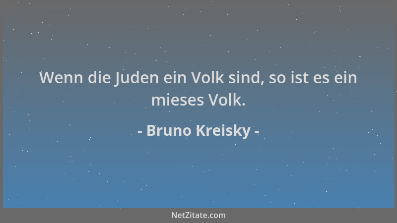 Bruno Kreisky - Wenn die Juden ein Volk sind, so ist es ein mieses Volk....