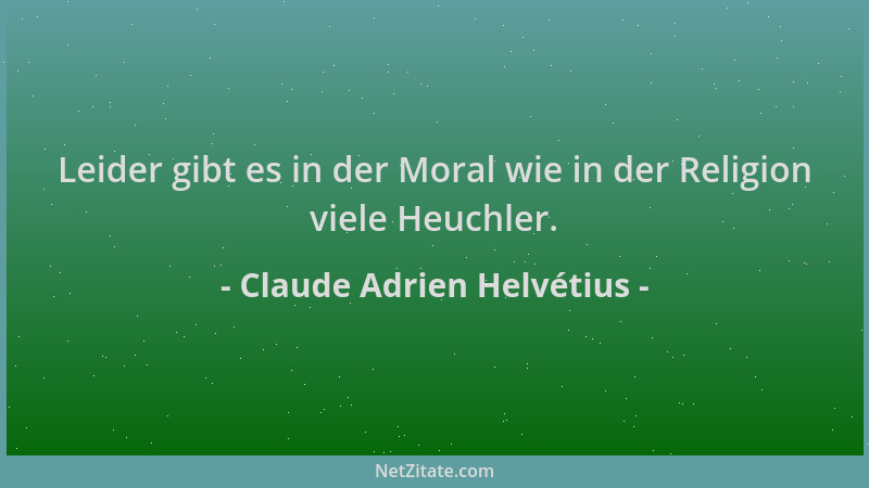 Claude Adrien Helvétius - Leider gibt es in der Moral wie in der Religion viele Heuchler....