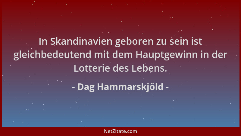 Dag Hammarskjöld - In Skandinavien geboren zu sein ist gleichbedeutend mit dem Hauptgewinn in der Lotterie des Lebens....
