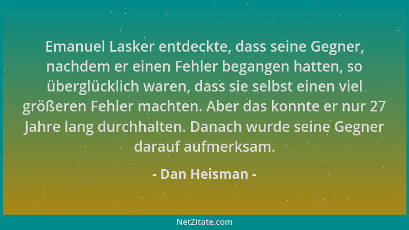 Dan Heisman - Emanuel Lasker entdeckte, dass seine Gegner, nachdem er einen Fehler begangen hatten, so überglücklich waren,...