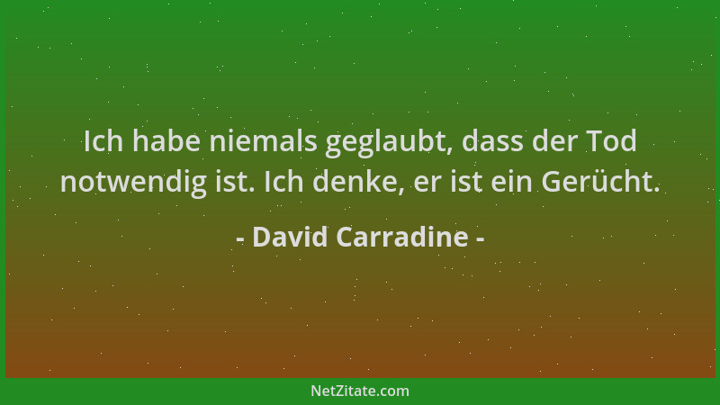 David Carradine - Ich habe niemals geglaubt, dass der Tod notwendig ist. Ich denke, er ist ein Gerücht....