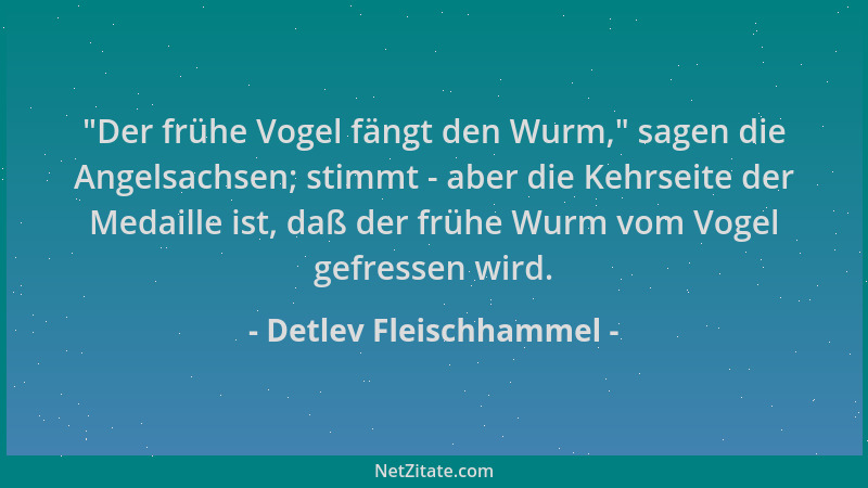 Detlev Fleischhammel - "Der frühe Vogel fängt den Wurm, " sagen die Angelsachsen; stimmt - aber die Kehrseite der Medaille i...
