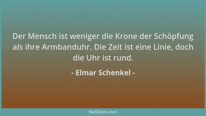 Elmar Schenkel - Der Mensch ist weniger die Krone der Schöpfung als ihre Armbanduhr. Die Zeit ist eine Linie, doch die Uhr...