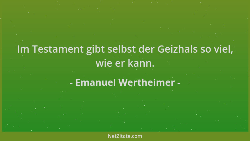 Emanuel Wertheimer - Im Testament gibt selbst der Geizhals so viel, wie er kann....