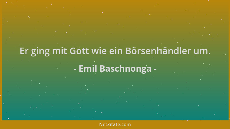 Emil Baschnonga - Er ging mit Gott wie ein Börsenhändler um....