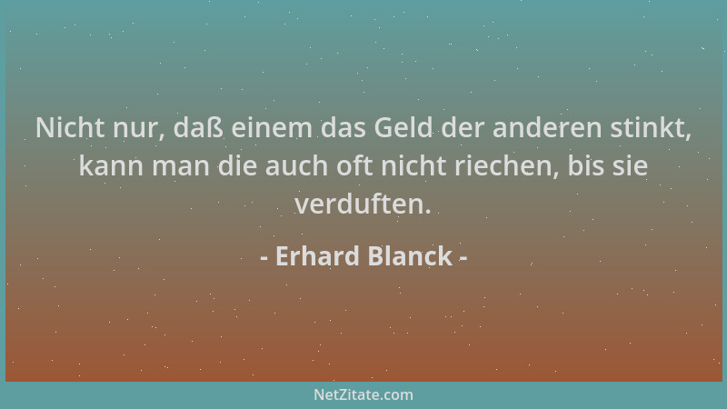 Erhard Blanck - Nicht nur, daß einem das Geld der anderen stinkt, kann man die auch oft nicht riechen, bis sie verduften....