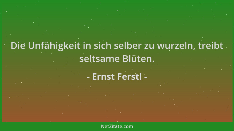 Ernst Ferstl - Die Unfähigkeit in sich selber zu wurzeln, treibt seltsame Blüten....
