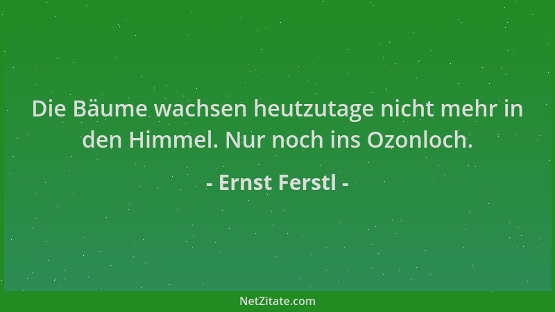 Ernst Ferstl - Die Bäume wachsen heutzutage nicht mehr in den Himmel. Nur noch ins Ozonloch....