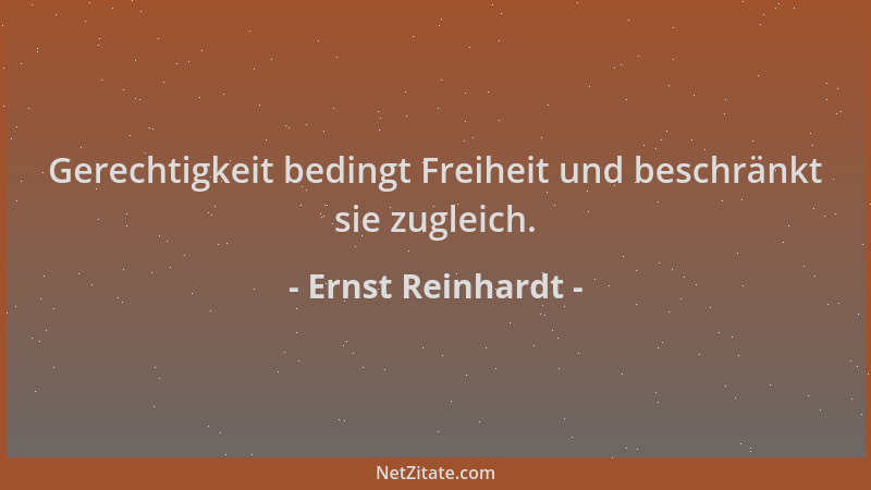 Ernst Reinhardt - Gerechtigkeit bedingt Freiheit und beschränkt sie zugleich....