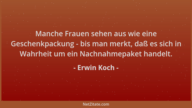 Erwin Koch - Manche Frauen sehen aus wie eine Geschenkpackung - bis man merkt, daß es sich in Wahrheit um ein Nachnahmepake...