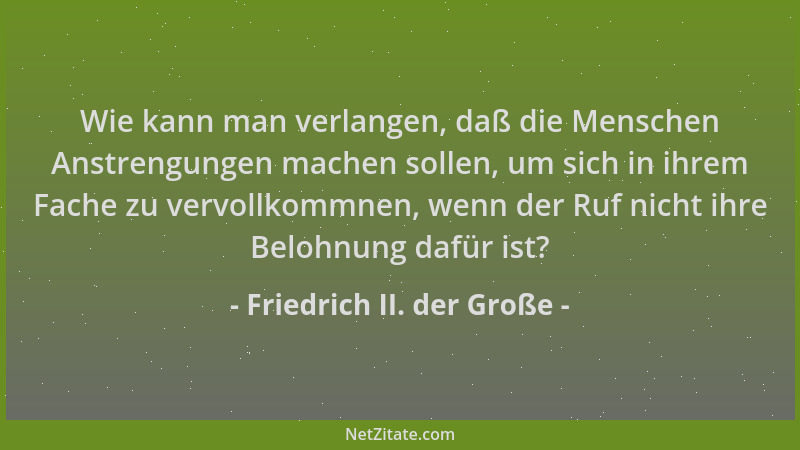 Friedrich II. der Große - Wie kann man verlangen, daß die Menschen Anstrengungen machen sollen, um sich in ihrem Fache zu v...