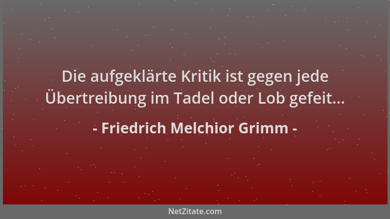 Friedrich Melchior Grimm - Die aufgeklärte Kritik ist gegen jede Übertreibung im Tadel oder Lob gefeit......