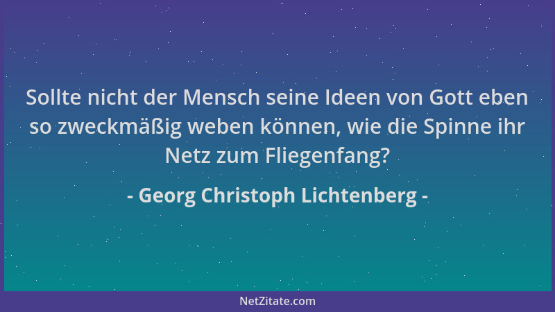 Georg Christoph Lichtenberg - Sollte nicht der Mensch seine Ideen von Gott eben so zweckmäßig weben können, wie die Spinne...