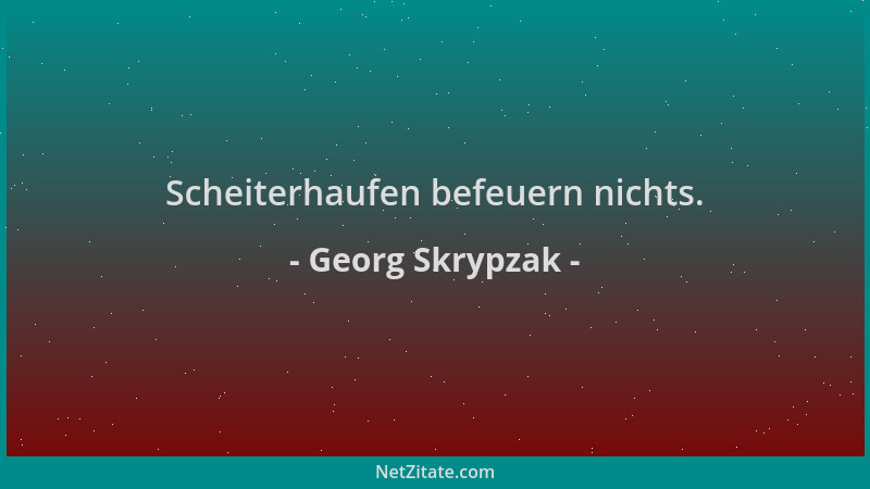 Georg Skrypzak - Scheiterhaufen befeuern nichts....